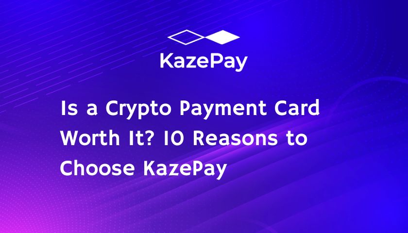 Is a Crypto Payment Card Worth It? 10 Reasons to Choose KazePay